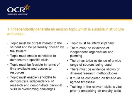 1. Independently generate an enquiry topic which is suitable in structure and scope Topic must be of real interest to the student and be personally chosen.