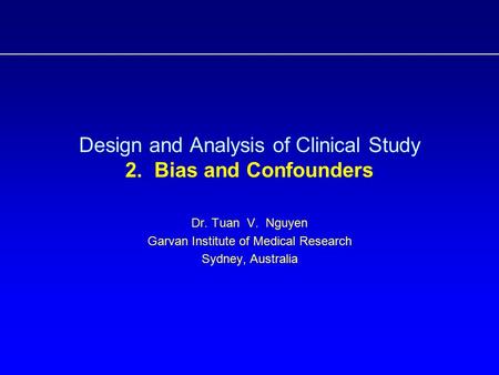 Design and Analysis of Clinical Study 2. Bias and Confounders Dr. Tuan V. Nguyen Garvan Institute of Medical Research Sydney, Australia.