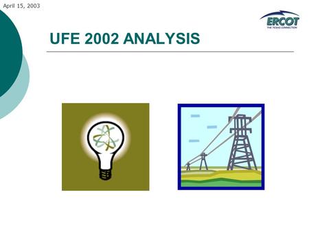 April 15, 2003 UFE 2002 ANALYSIS. April 15, 2003 LOAD AND UFE – ERCOT PEAK 2002 This is a graphic depiction of load and UFE on the ERCOT Peak Day for.