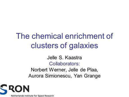 The chemical enrichment of clusters of galaxies Jelle S. Kaastra Collaborators: Norbert Werner, Jelle de Plaa, Aurora Simionescu, Yan Grange.