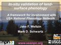 Jake F. Weltzin Mark D. Schwartz www.usanpn.org In-situ validation of land- surface phenology A framework for involvement with USA National Phenology Network.