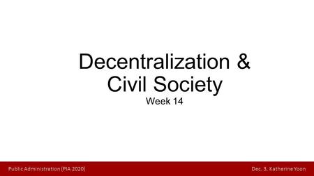 Public Administration (PIA 2020) Dec. 3, Katherine YoonPublic Administration (PIA 2020) Sep. 17, Katherine Yoon Decentralization & Civil Society Week 14.