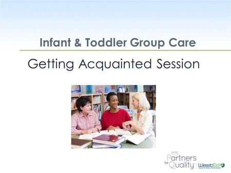 WestEd.org Infant & Toddler Group Care Getting Acquainted Session.