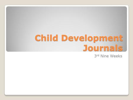 Child Development Journals 3 rd Nine Weeks. Child Development: March 28 & 31, 2014 Objective: Identify and describe theories of Child Development. Assignment: