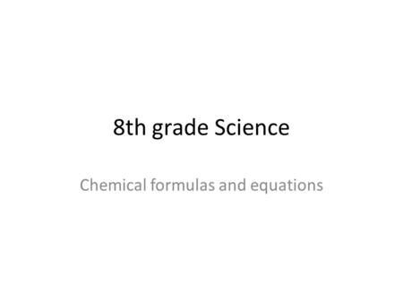 8th grade Science Chemical formulas and equations.