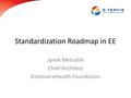 Standardization Roadmap in EE Janek Metsallik Chief Architect Estonian eHealth Foundation.