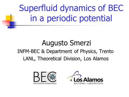 Superfluid dynamics of BEC in a periodic potential Augusto Smerzi INFM-BEC & Department of Physics, Trento LANL, Theoretical Division, Los Alamos.