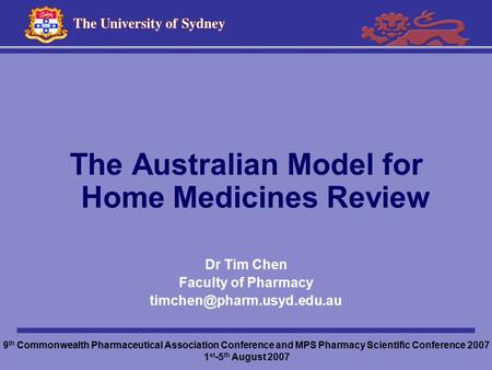 The Australian Model for Home Medicines Review Dr Tim Chen Faculty of Pharmacy 9 th Commonwealth Pharmaceutical Association Conference.