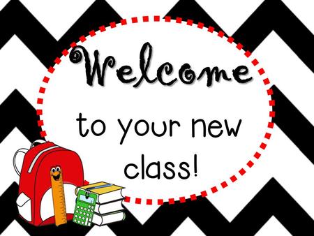 Welcome to your new class! Hello! Hello, hello! It’s a brand new year. Filled with fun and learning, Nothing to fear. Sit back and listen, Lend me an.