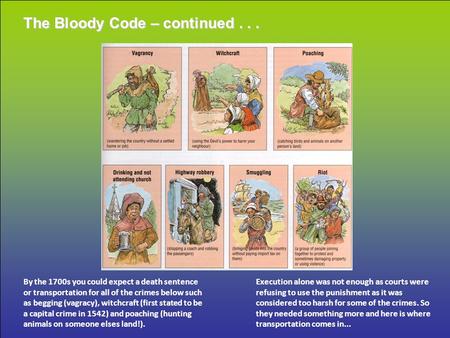 The Bloody Code – continued... By the 1700s you could expect a death sentence or transportation for all of the crimes below such as begging (vagracy),