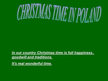 In our country Christmas time is full happiness, goodwill and traditions. It’s real wonderful time.