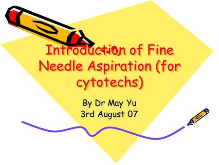 Introduction of Fine Needle Aspiration (for cytotechs) By Dr May Yu 3rd August 07.