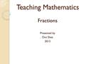 Teaching Mathematics Fractions Presented by Dot Shea 2013.