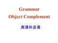 宾语补足语 Grammar Object Complement. What can be object complement? ( Do Ex. 1 on page 46) 1.Through the window, I could see the rain ____________ in sheets.