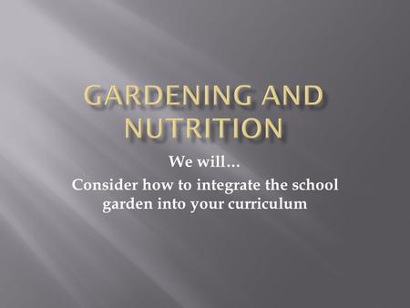 We will… Consider how to integrate the school garden into your curriculum.