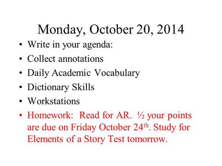 Monday, October 20, 2014 Write in your agenda: Collect annotations Daily Academic Vocabulary Dictionary Skills Workstations Homework: Read for AR. ½ your.