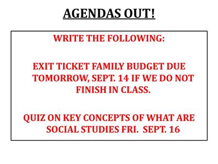 AGENDAS OUT! WRITE THE FOLLOWING: EXIT TICKET FAMILY BUDGET DUE TOMORROW, SEPT. 14 IF WE DO NOT FINISH IN CLASS. QUIZ ON KEY CONCEPTS OF WHAT ARE SOCIAL.