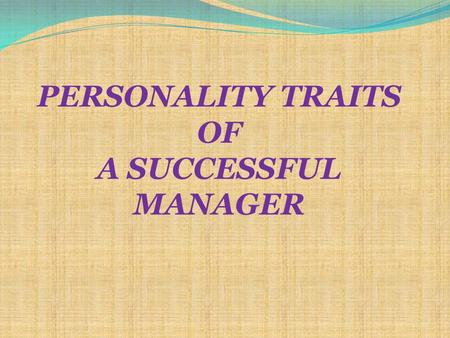 PERSONALITY TRAITS OF A SUCCESSFUL MANAGER. ? ? ?