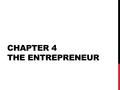 CHAPTER 4 THE ENTREPRENEUR. FACT OR MYTH? WHAT IS AN ENTREPRENEUR? Individuals who start their own businesses or aggressively expand existing ones Organize.