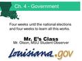 Ch. 4 - Government Four weeks until the national elections and four weeks to learn all this works. Mr. E’s Class Mr. Olson, MSU Student Observer.