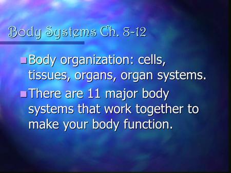 Body Systems Ch. 8-12 Body organization: cells, tissues, organs, organ systems. Body organization: cells, tissues, organs, organ systems. There are 11.