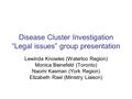 Disease Cluster Investigation “Legal issues” group presentation Lewinda Knowles (Waterloo Region) Monica Bienefeld (Toronto) Naomi Kasman (York Region)