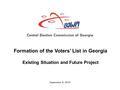 Central Election Commission of Georgia September 9, 2010 Formation of the Voters’ List in Georgia Existing Situation and Future Project.