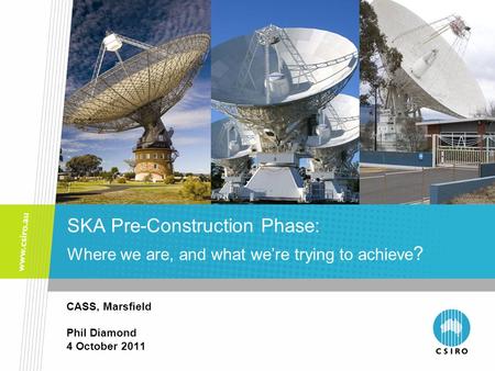 CASS, Marsfield Phil Diamond 4 October 2011 SKA Pre-Construction Phase: Where we are, and what we’re trying to achieve ?