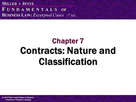 © 2007 West Legal Studies in Business, A Division of Thomson Learning Chapter 7 Contracts: Nature and Classification.