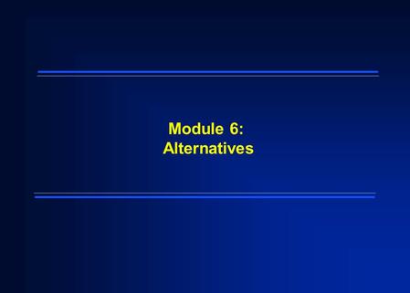 Module 6: Alternatives. 2  Module 6 contains three sections: – 6.1 Development and Screening of Alternatives – 6.2 Detailed Analysis of Alternatives.