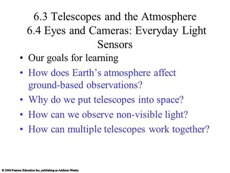 6.3 Telescopes and the Atmosphere 6.4 Eyes and Cameras: Everyday Light Sensors Our goals for learning How does Earth’s atmosphere affect ground-based observations?