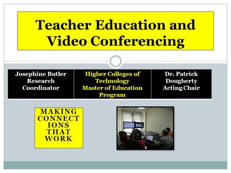 MAKING CONNECT IONS THAT WORK Teacher Education and Video Conferencing Josephine Butler Research Coordinator Higher Colleges of Technology Master of Education.