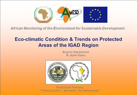 DevCoCast Training 7 February 2011 – Enchede, The Netherlands Eco-climatic Condition & Trends on Protected Areas of the IGAD Region African Monitoring.