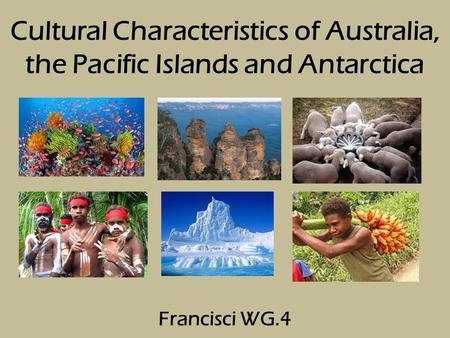 Cultural Characteristics of Australia, the Pacific Islands and Antarctica Francisci WG.4.