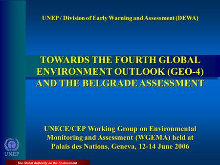 The Global Authority on the Environment UNEP / Division of Early Warning and Assessment (DEWA) TOWARDS THE FOURTH GLOBAL ENVIRONMENT OUTLOOK (GEO-4) AND.