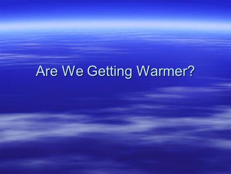 Are We Getting Warmer?. Is the Earth getting warmer? 1.Yes 2.No.