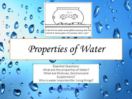 Properties of Water Essential Questions: What are the properties of Water? What are Mixtures, Solutions and Suspensions? Why is water important for living.