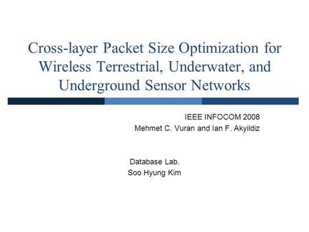 Cross-layer Packet Size Optimization for Wireless Terrestrial, Underwater, and Underground Sensor Networks IEEE INFOCOM 2008 Mehmet C. Vuran and Ian F.