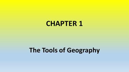 CHAPTER 1 The Tools of Geography. Essential Question: How do geographers show information on maps?