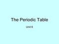 The Periodic Table Unit 6. Why is the Periodic Table important to me? The periodic table is the most useful tool to a chemist.The periodic table is the.