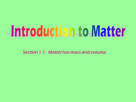 Section 1.1: Matter has mass and volume. Matter - anything that has mass and takes up space (volume) Mass – the measure of the amount of matter an object.