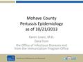 Health and Wellness for all Arizonans azdhs.gov Mohave County Pertussis Epidemiology as of 10/21/2013 Karen Lewis, M.D. Data from the Office of Infectious.