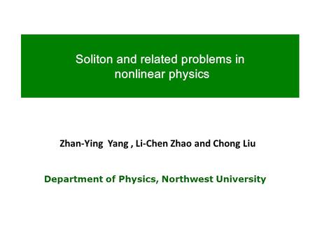 Soliton and related problems in nonlinear physics Department of Physics, Northwest University Zhan-Ying Yang, Li-Chen Zhao and Chong Liu.