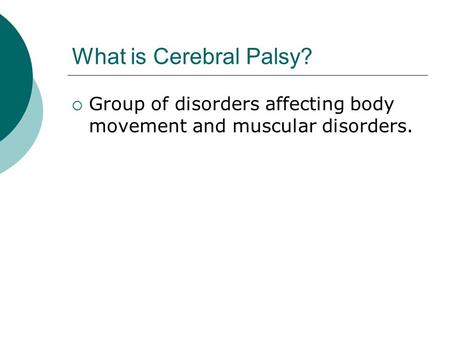 What is Cerebral Palsy?  Group of disorders affecting body movement and muscular disorders.