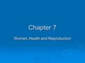 Chapter 7 Women, Health and Reproduction. Please Note:  These slides are meant to help students think about the material. They are not meant to replace.