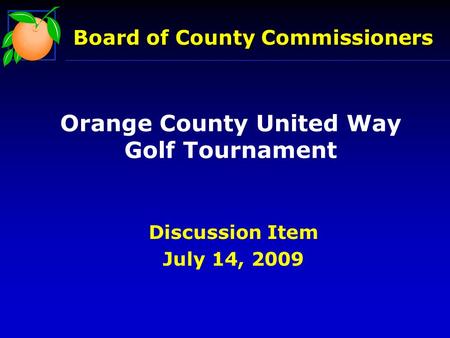 Board of County Commissioners Orange County United Way Golf Tournament Discussion Item July 14, 2009.