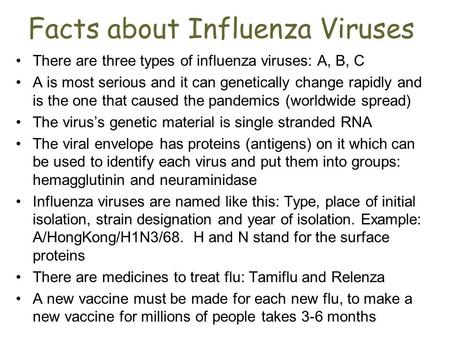 Facts about Influenza Viruses There are three types of influenza viruses: A, B, C A is most serious and it can genetically change rapidly and is the one.