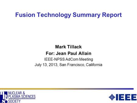 Fusion Technology Summary Report Mark Tillack For: Jean Paul Allain IEEE-NPSS AdCom Meeting July 13, 2013, San Francisco, California.