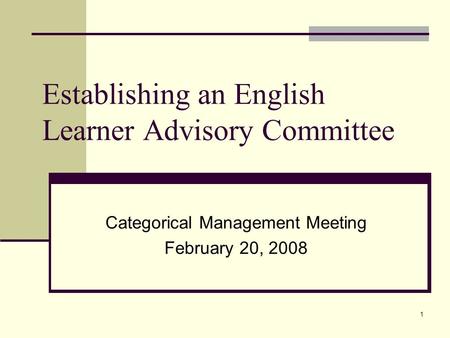 1 Establishing an English Learner Advisory Committee Categorical Management Meeting February 20, 2008.