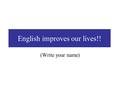 English improves our lives!! (Write your name). Outline How does English effect on our lives? The best way to lean English English broadens our lives.